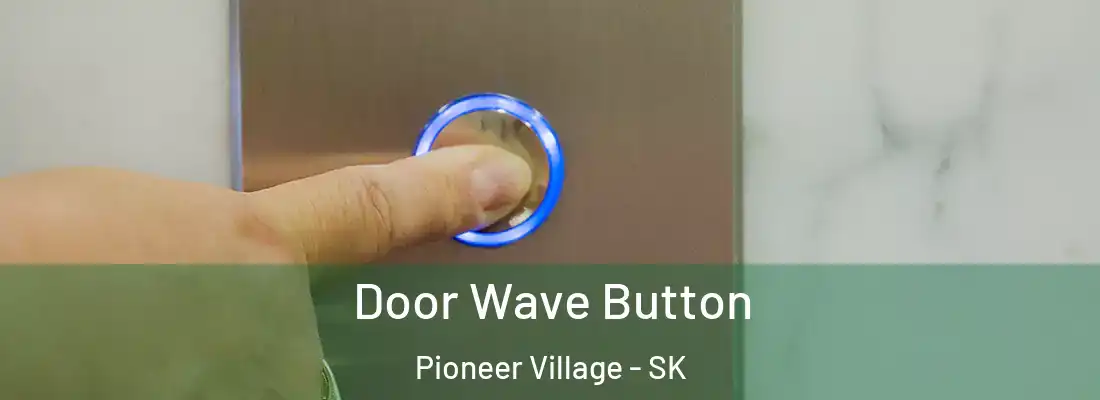  Door Wave Button Pioneer Village - SK