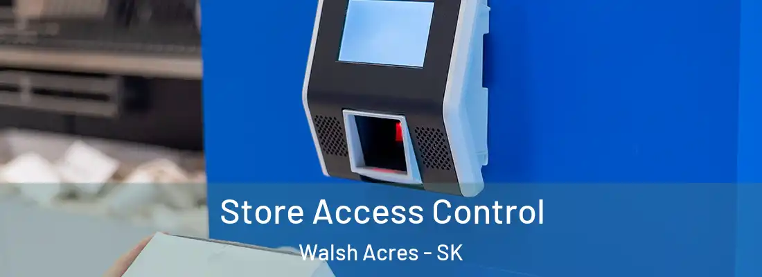 Store Access Control Walsh Acres - SK